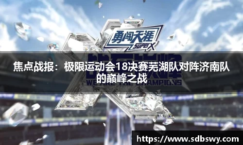 焦点战报：极限运动会18决赛芜湖队对阵济南队的巅峰之战