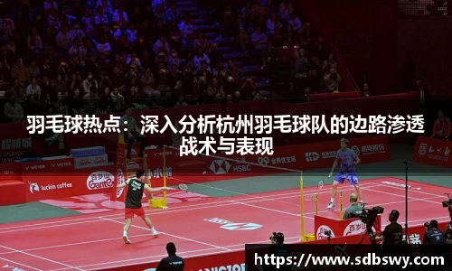 羽毛球热点：深入分析杭州羽毛球队的边路渗透战术与表现