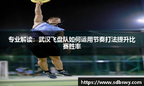 专业解读：武汉飞盘队如何运用节奏打法提升比赛胜率