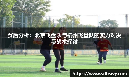赛后分析：北京飞盘队与杭州飞盘队的实力对决与战术探讨