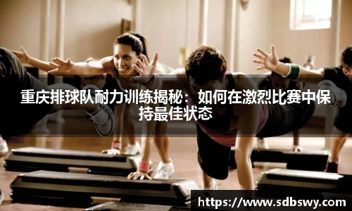 重庆排球队耐力训练揭秘：如何在激烈比赛中保持最佳状态