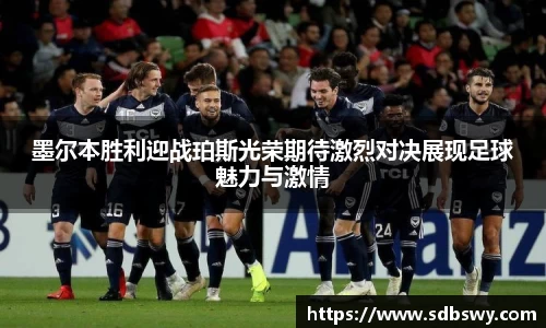 墨尔本胜利迎战珀斯光荣期待激烈对决展现足球魅力与激情