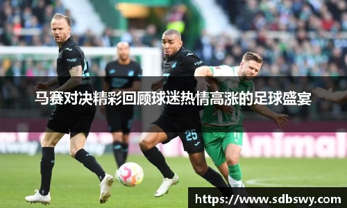 马赛对决精彩回顾球迷热情高涨的足球盛宴