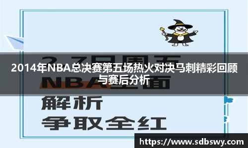 2014年NBA总决赛第五场热火对决马刺精彩回顾与赛后分析