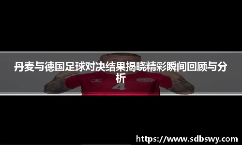 丹麦与德国足球对决结果揭晓精彩瞬间回顾与分析