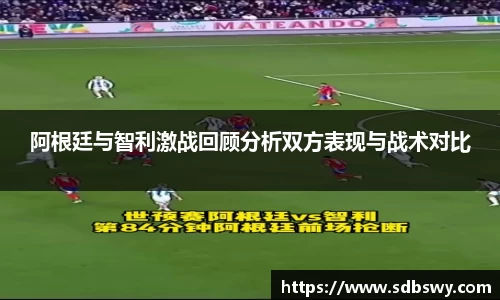 阿根廷与智利激战回顾分析双方表现与战术对比