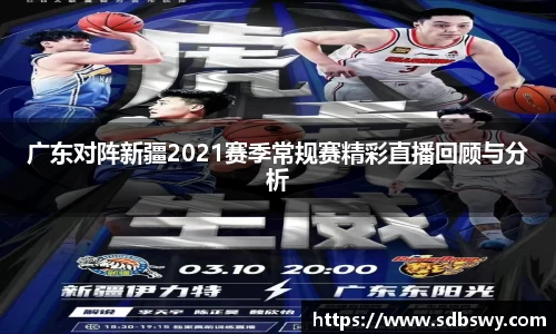 广东对阵新疆2021赛季常规赛精彩直播回顾与分析